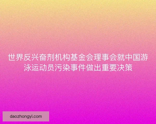 世界反兴奋剂机构基金会理事会就中国游泳运动员污染事件做出重要决策