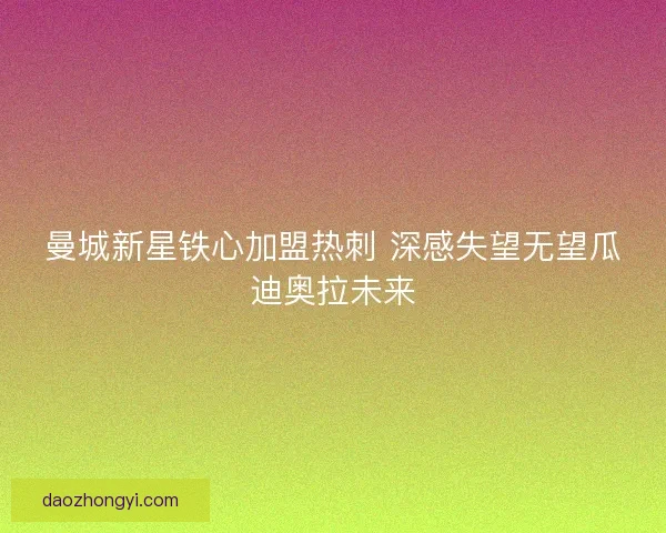曼城新星铁心加盟热刺 深感失望无望瓜迪奥拉未来